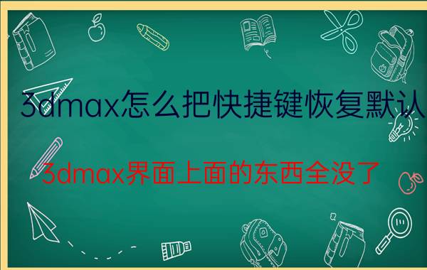 3dmax怎么把快捷键恢复默认 3dmax界面上面的东西全没了？